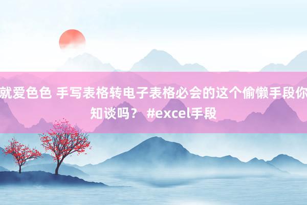 就爱色色 手写表格转电子表格必会的这个偷懒手段你知谈吗？ #excel手段