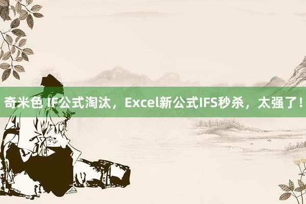 奇米色 IF公式淘汰，Excel新公式IFS秒杀，太强了！