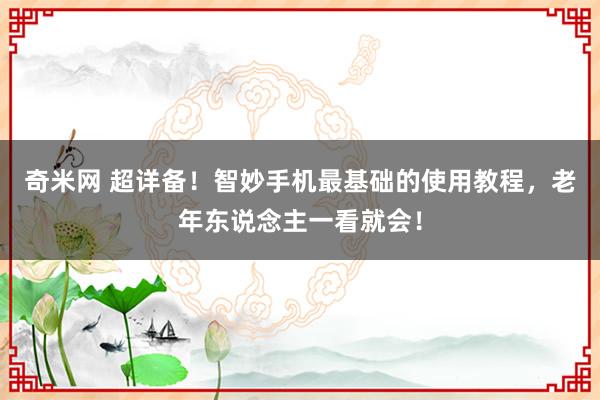 奇米网 超详备！智妙手机最基础的使用教程，老年东说念主一看就会！