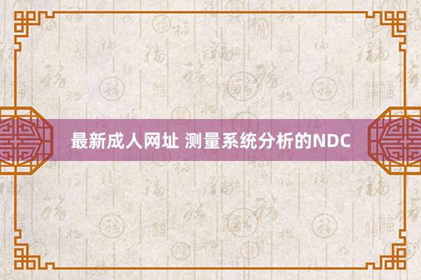 最新成人网址 测量系统分析的NDC