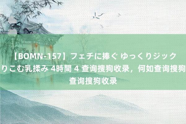 【BOMN-157】フェチに捧ぐ ゆっくりジックリめりこむ乳揉み 4時間 4 查询搜狗收录，何如查询搜狗收录