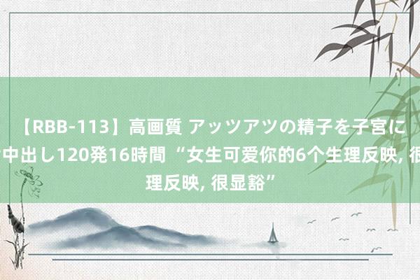 【RBB-113】高画質 アッツアツの精子を子宮に孕ませ中出し120発16時間 “女生可爱你的6个生理反映, 很显豁”