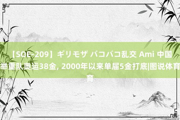 【SOE-209】ギリモザ バコバコ乱交 Ami 中国举重队奥运38金, 2000年以来单届5金打底|图说体育