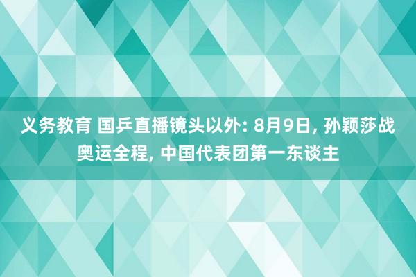 义务教育 国乒直播镜头以外: 8月9日, 孙颖莎战奥运全程, 中国代表团第一东谈主