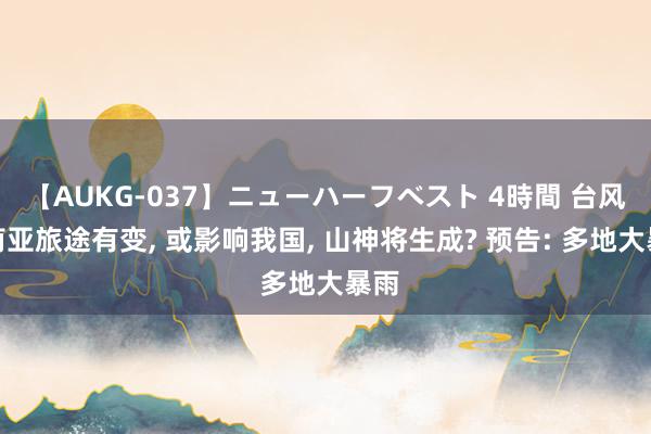 【AUKG-037】ニューハーフベスト 4時間 台风玛莉亚旅途有变, 或影响我国, 山神将生成? 预告: 多地大暴雨