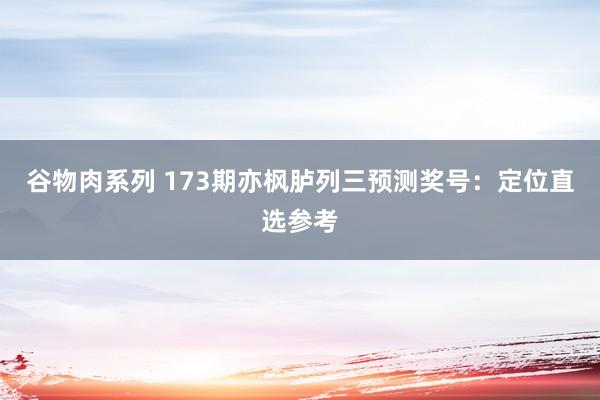 谷物肉系列 173期亦枫胪列三预测奖号：定位直选参考