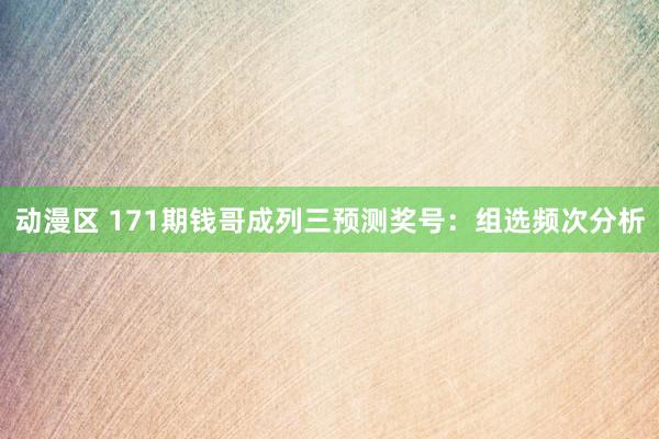 动漫区 171期钱哥成列三预测奖号：组选频次分析