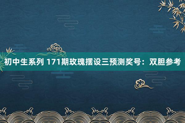 初中生系列 171期玫瑰摆设三预测奖号：双胆参考