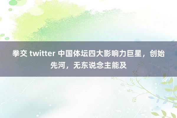 拳交 twitter 中国体坛四大影响力巨星，创始先河，无东说念主能及