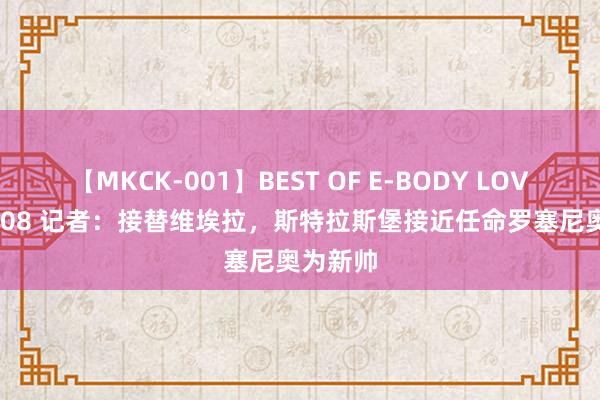 【MKCK-001】BEST OF E-BODY LOVERS 2008 记者：接替维埃拉，斯特拉斯堡接近任命罗塞尼奥为新帅