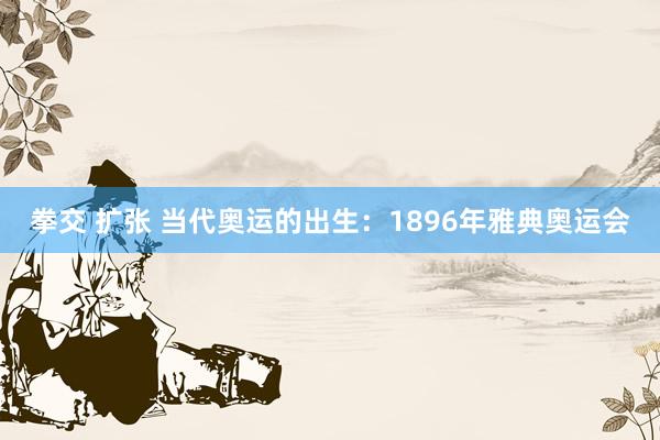 拳交 扩张 当代奥运的出生：1896年雅典奥运会