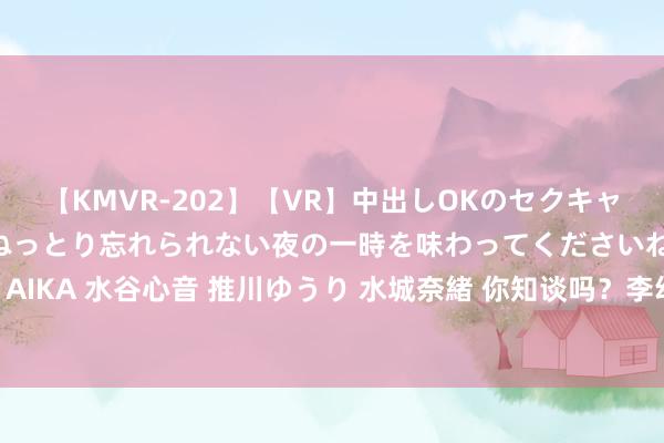 【KMVR-202】【VR】中出しOKのセクキャバにようこそ◆～濃密ねっとり忘れられない夜の一時を味わってくださいね◆～ 波多野結衣 AIKA 水谷心音 推川ゆうり 水城奈緒 你知谈吗？李幼斌拍海天雄鹰从60岁拍到若干岁末端？