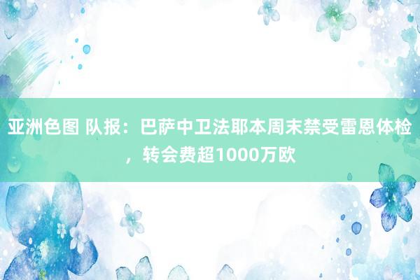 亚洲色图 队报：巴萨中卫法耶本周末禁受雷恩体检，转会费超1000万欧