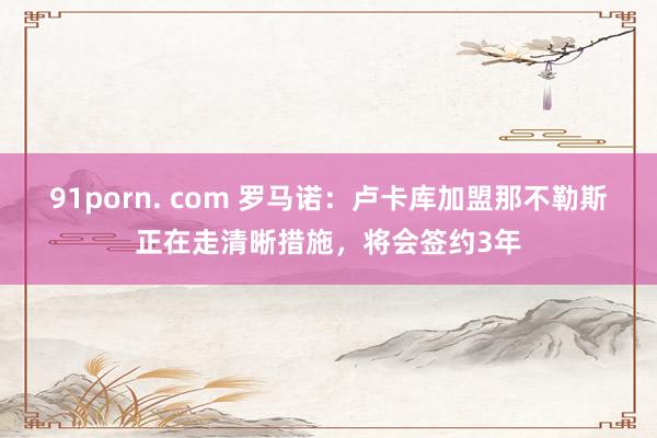 91porn. com 罗马诺：卢卡库加盟那不勒斯正在走清晰措施，将会签约3年