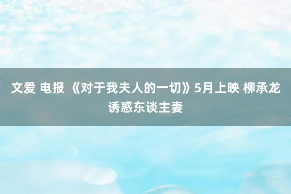 文爱 电报 《对于我夫人的一切》5月上映 柳承龙诱惑东谈主妻