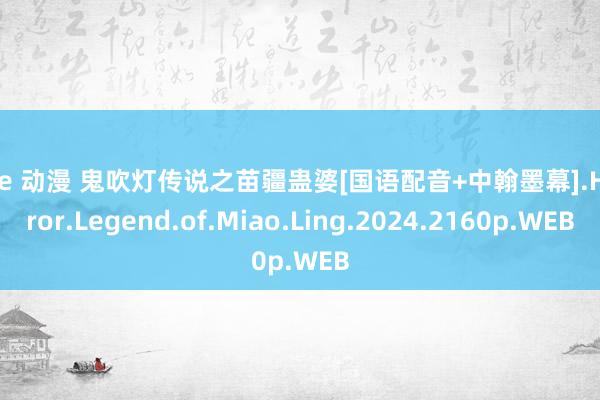 age 动漫 鬼吹灯传说之苗疆蛊婆[国语配音+中翰墨幕].Horror.Legend.of.Miao.Ling.2024.2160p.WEB