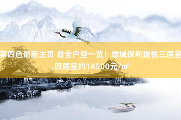 第四色最新主页 最全户型一览！增城保利珑悦三居室,四居室约14500元/㎡