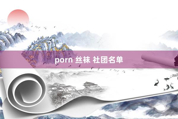 porn 丝袜 社团名单