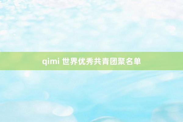 qimi 世界优秀共青团聚名单