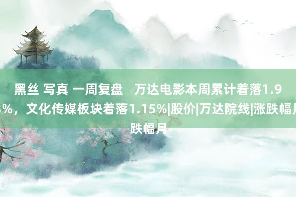 黑丝 写真 一周复盘   万达电影本周累计着落1.93%，文化传媒板块着落1.15%|股价|万达院线|涨跌幅月