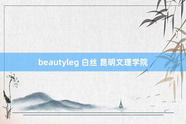 beautyleg 白丝 昆明文理学院