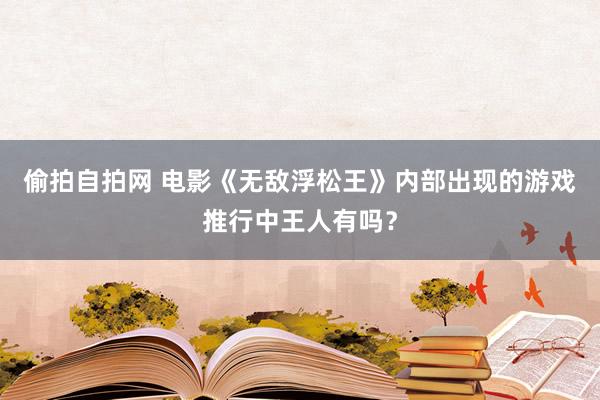 偷拍自拍网 电影《无敌浮松王》内部出现的游戏推行中王人有吗？