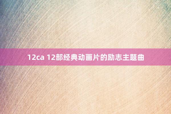 12ca 12部经典动画片的励志主题曲