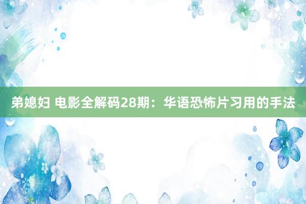 弟媳妇 电影全解码28期：华语恐怖片习用的手法