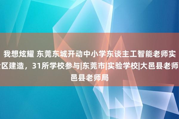 我想炫耀 东莞东城开动中小学东谈主工智能老师实验区建造，31所学校参与|东莞市|实验学校|大邑县老师局